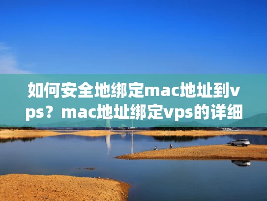如何安全地绑定mac地址到vps？mac地址绑定vps的详细指南