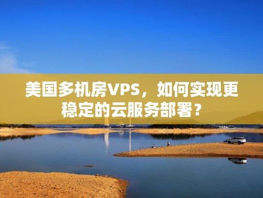 美国多机房VPS，如何实现更稳定的云服务部署？
