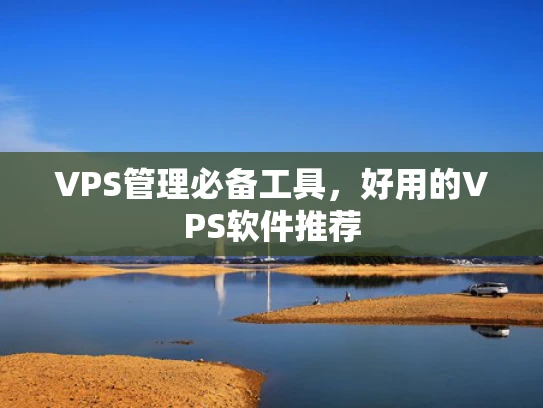 VPS管理必备工具，好用的VPS软件推荐