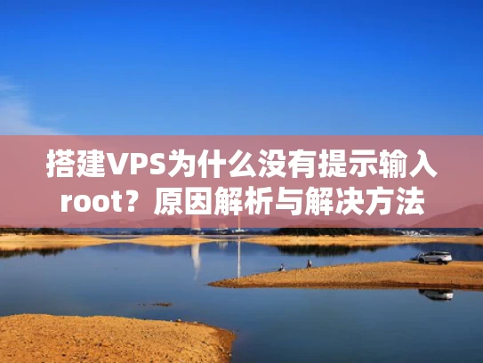 搭建VPS为什么没有提示输入root？原因解析与解决方法