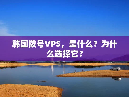 韩国拨号VPS，是什么？为什么选择它？