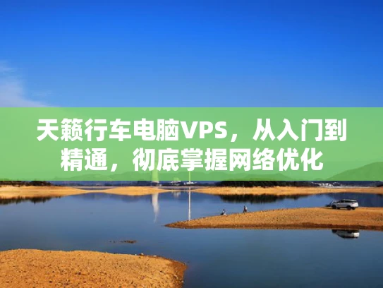 天籁行车电脑VPS，从入门到精通，彻底掌握网络优化