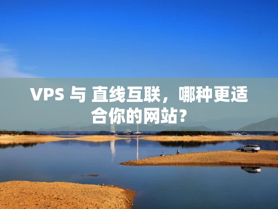 VPS 与 直线互联，哪种更适合你的网站？