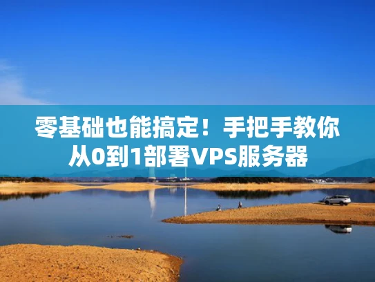 零基础也能搞定！手把手教你从0到1部署VPS服务器