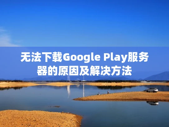 无法下载Google Play服务器的原因及解决方法