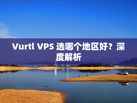 Vurtl VPS 选哪个地区好？深度解析