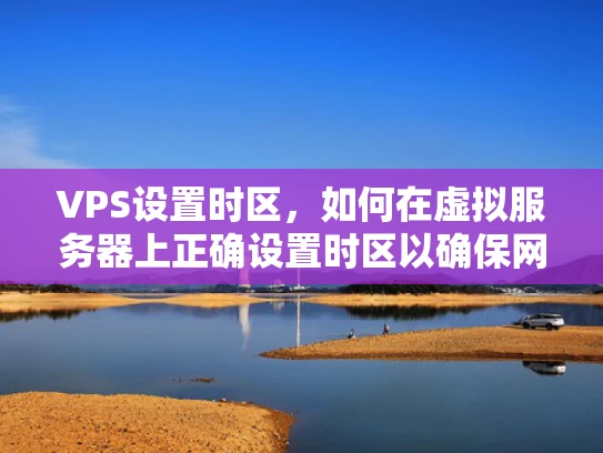 VPS设置时区，如何在虚拟服务器上正确设置时区以确保网络性能和安全