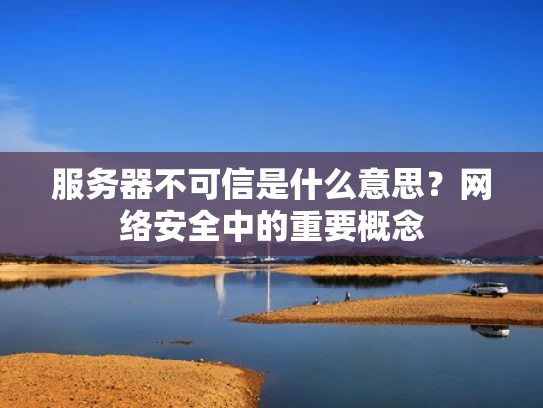 服务器不可信是什么意思？网络安全中的重要概念