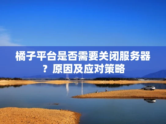 橘子平台是否需要关闭服务器？原因及应对策略