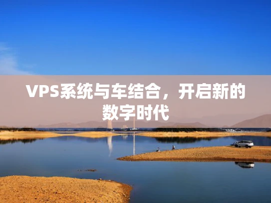 VPS系统与车结合，开启新的数字时代