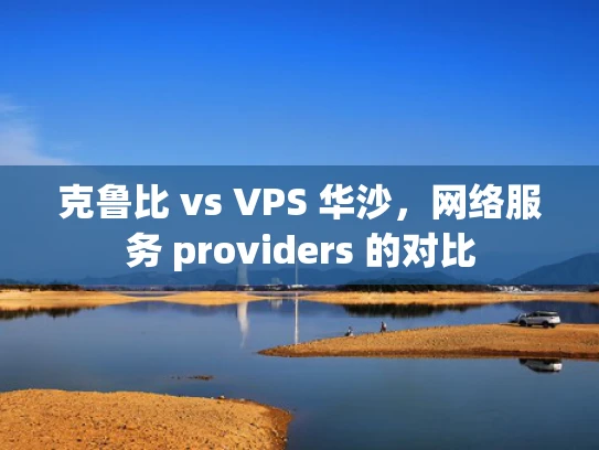 克鲁比 vs VPS 华沙，网络服务 providers 的对比
