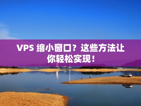 VPS 缩小窗口？这些方法让你轻松实现！