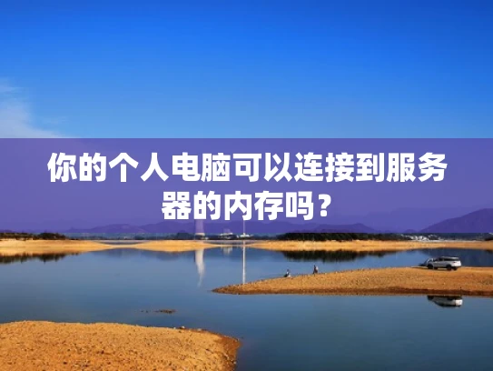 你的个人电脑可以连接到服务器的内存吗？