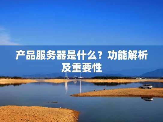产品服务器是什么？功能解析及重要性