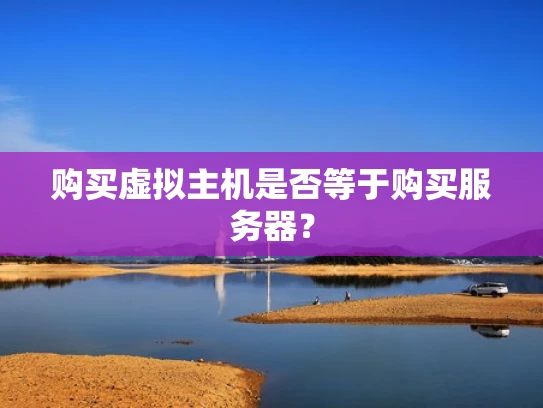 购买虚拟主机是否等于购买服务器？