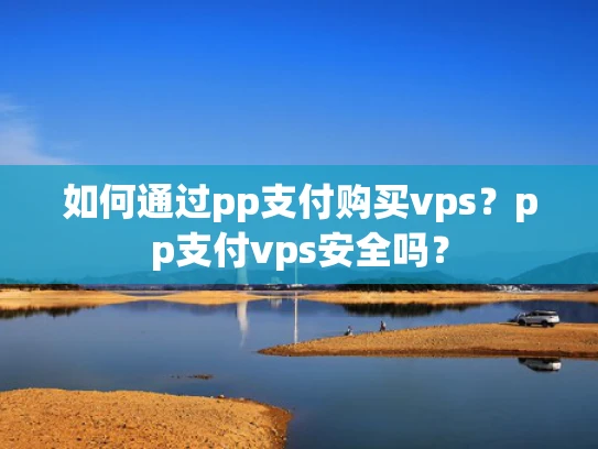 如何通过pp支付购买vps？pp支付vps安全吗？