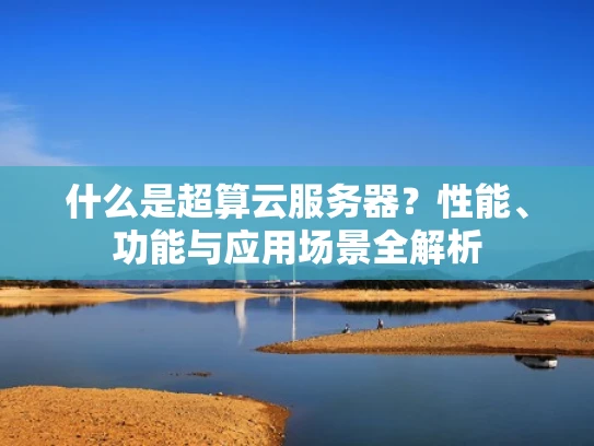 什么是超算云服务器？性能、功能与应用场景全解析