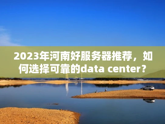 2023年河南好服务器推荐，如何选择可靠的data center？
