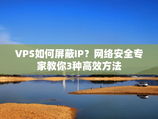 VPS如何屏蔽IP？网络安全专家教你3种高效方法