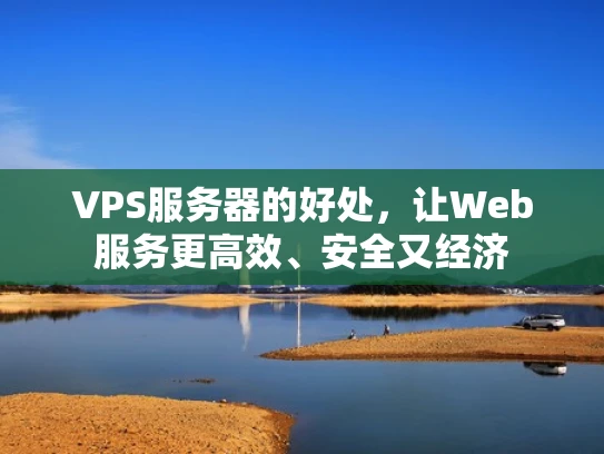 VPS服务器的好处，让Web服务更高效、安全又经济