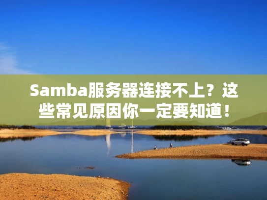 Samba服务器连接不上？这些常见原因你一定要知道！