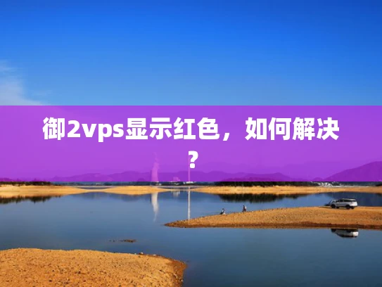 御2vps显示红色，如何解决？