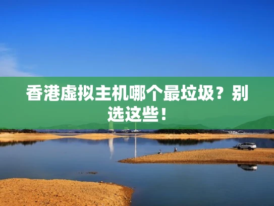 香港虚拟主机哪个最垃圾？别选这些！