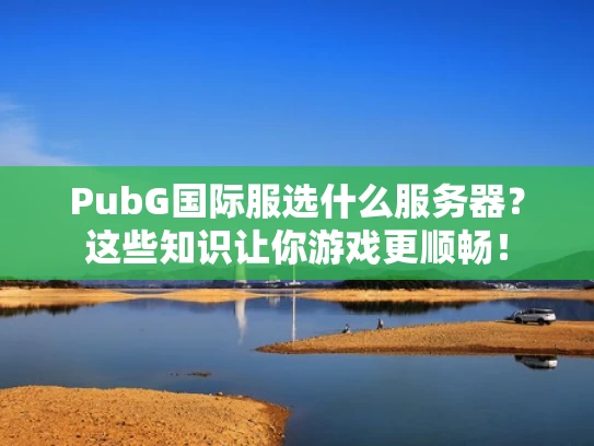 PubG国际服选什么服务器？这些知识让你游戏更顺畅！