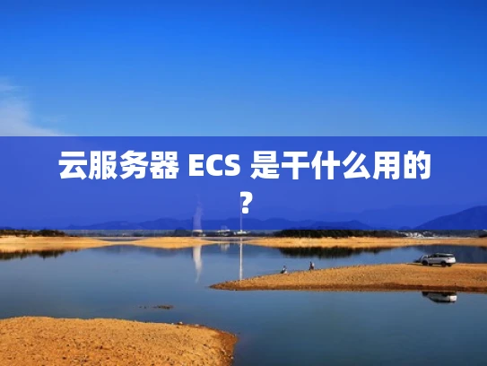 云服务器 ECS 是干什么用的？