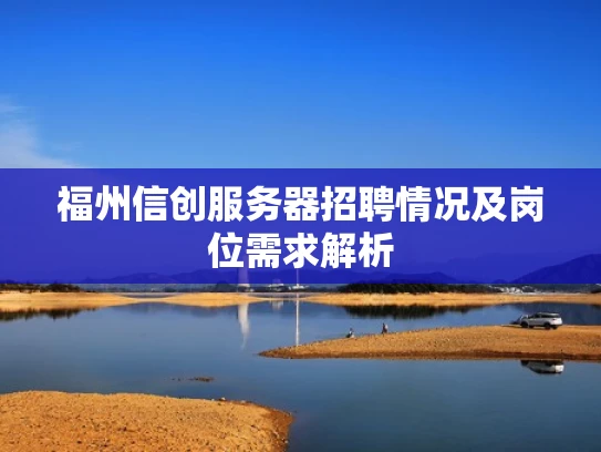 福州信创服务器招聘情况及岗位需求解析
