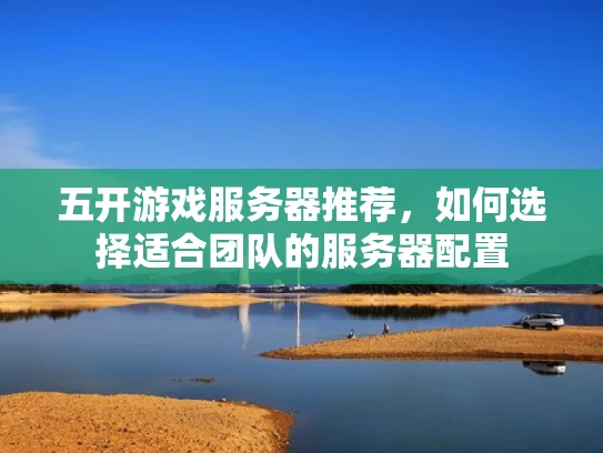 五开游戏服务器推荐，如何选择适合团队的服务器配置