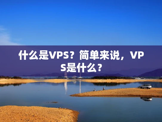 什么是VPS？简单来说，VPS是什么？