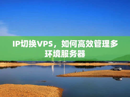 IP切换VPS，如何高效管理多环境服务器