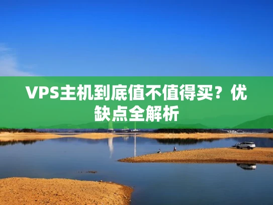 VPS主机到底值不值得买？优缺点全解析
