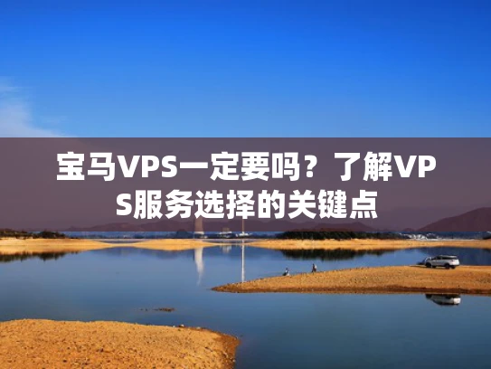 宝马VPS一定要吗？了解VPS服务选择的关键点