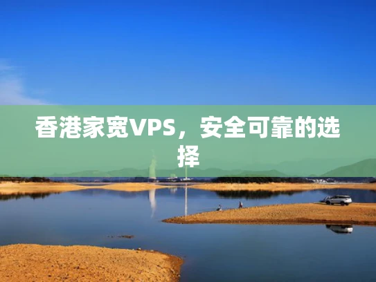 香港家宽VPS，安全可靠的选择