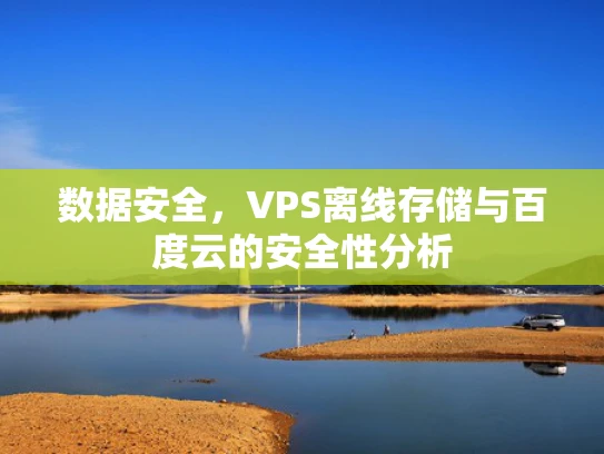 数据安全，VPS离线存储与百度云的安全性分析