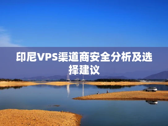 印尼VPS渠道商安全分析及选择建议