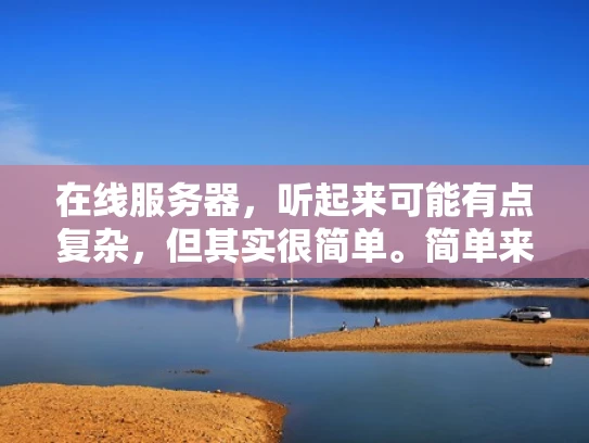 在线服务器，听起来可能有点复杂，但其实很简单。简单来说，它就是用来提供服务的服务器，这些服务可以随时被用户访问，就像你在互联网上点开一个网站一样
