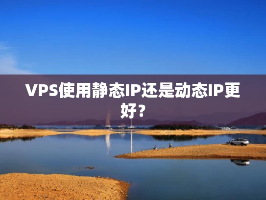 VPS使用静态IP还是动态IP更好？