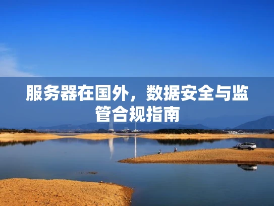 服务器在国外，数据安全与监管合规指南