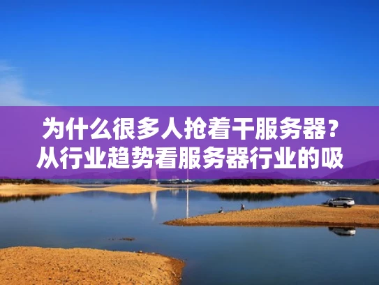 为什么很多人抢着干服务器？从行业趋势看服务器行业的吸引力