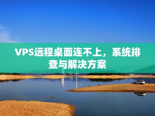 VPS远程桌面连不上，系统排查与解决方案
