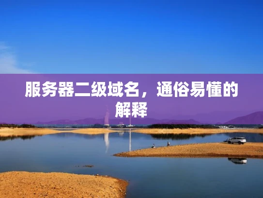 服务器二级域名，通俗易懂的解释