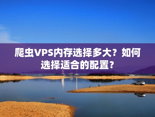 爬虫VPS内存选择多大？如何选择适合的配置？