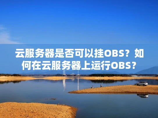 云服务器是否可以挂OBS？如何在云服务器上运行OBS？