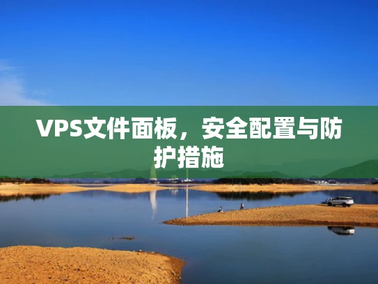 VPS文件面板，安全配置与防护措施