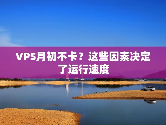 VPS月初不卡？这些因素决定了运行速度
