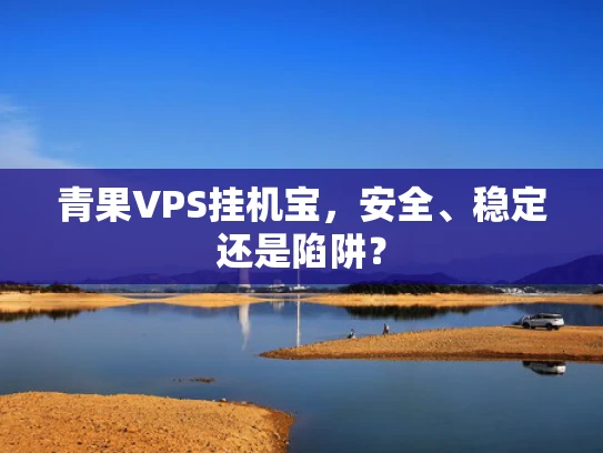 青果VPS挂机宝，安全、稳定还是陷阱？