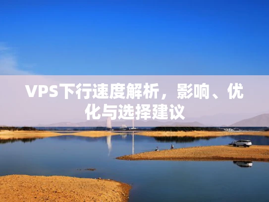 VPS下行速度解析，影响、优化与选择建议